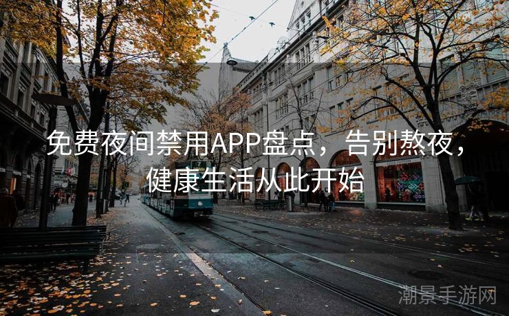 免费夜间禁用APP盘点，告别熬夜，健康生活从此开始