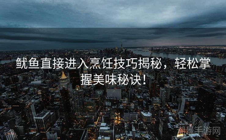 鱿鱼直接进入烹饪技巧揭秘，轻松掌握美味秘诀！