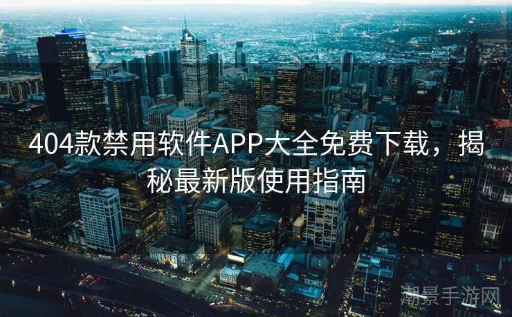 404款禁用软件APP大全免费下载，揭秘最新版使用指南