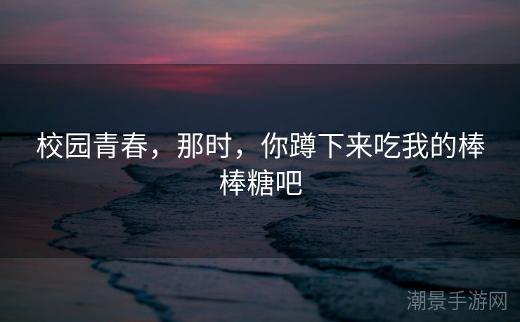 校园青春，那时，你蹲下来吃我的棒棒糖吧