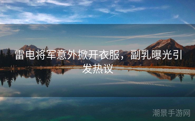 雷电将军意外掀开衣服，副乳曝光引发热议