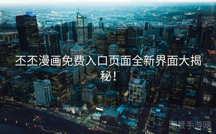丕丕漫画免费入口页面全新界面大揭秘！