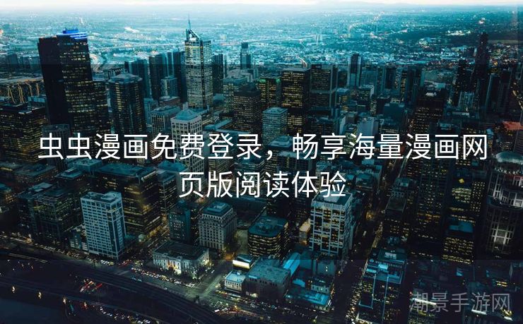 虫虫漫画免费登录，畅享海量漫画网页版阅读体验