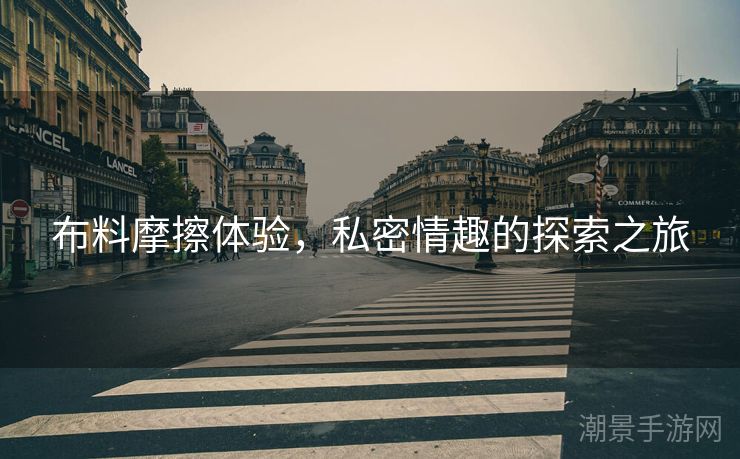布料摩擦体验，私密情趣的探索之旅