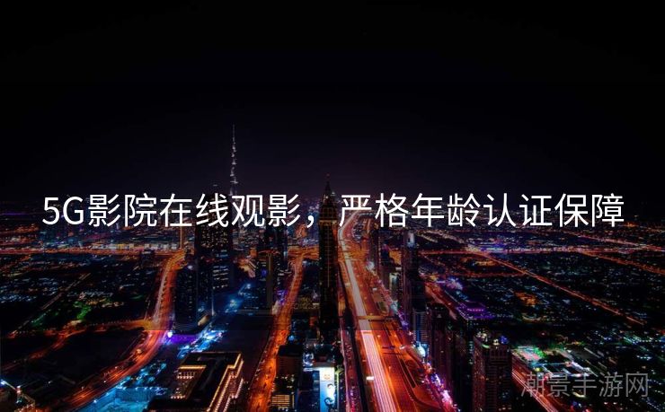 5G影院在线观影，严格年龄认证保障