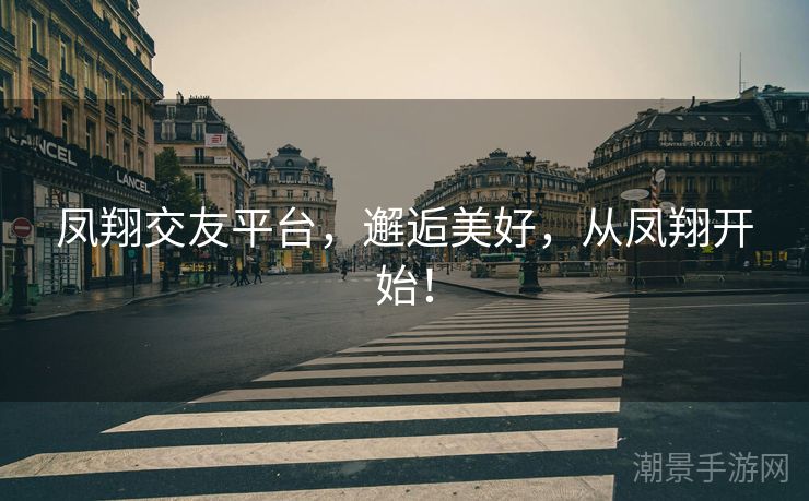 凤翔交友平台，邂逅美好，从凤翔开始！