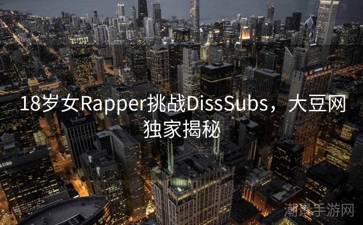 18岁女Rapper挑战DissSubs，大豆网独家揭秘