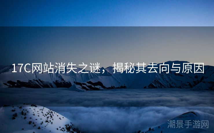 17C网站消失之谜，揭秘其去向与原因