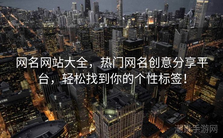 网名网站大全，热门网名创意分享平台，轻松找到你的个性标签！