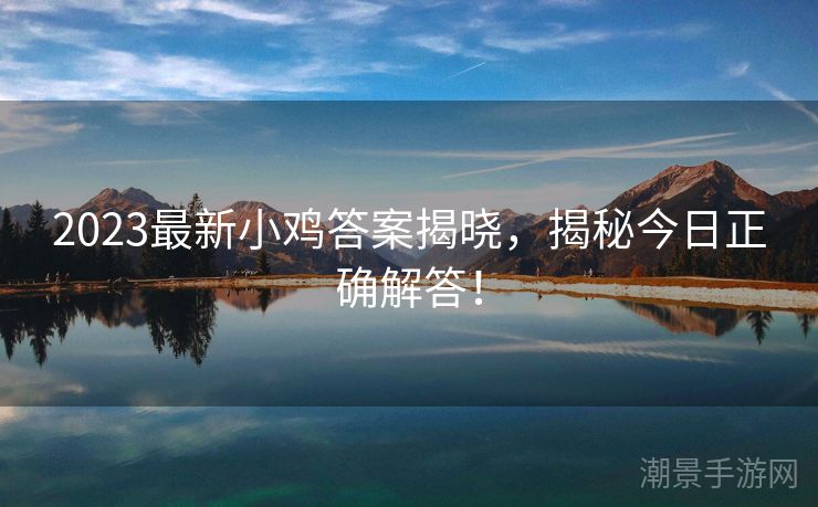 2023最新小鸡答案揭晓，揭秘今日正确解答！