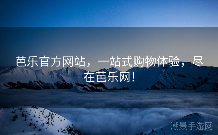 芭乐官方网站，一站式购物体验，尽在芭乐网！