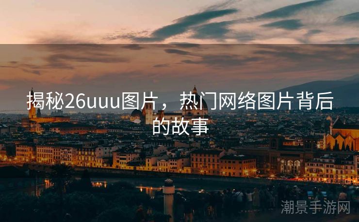 揭秘26uuu图片，热门网络图片背后的故事