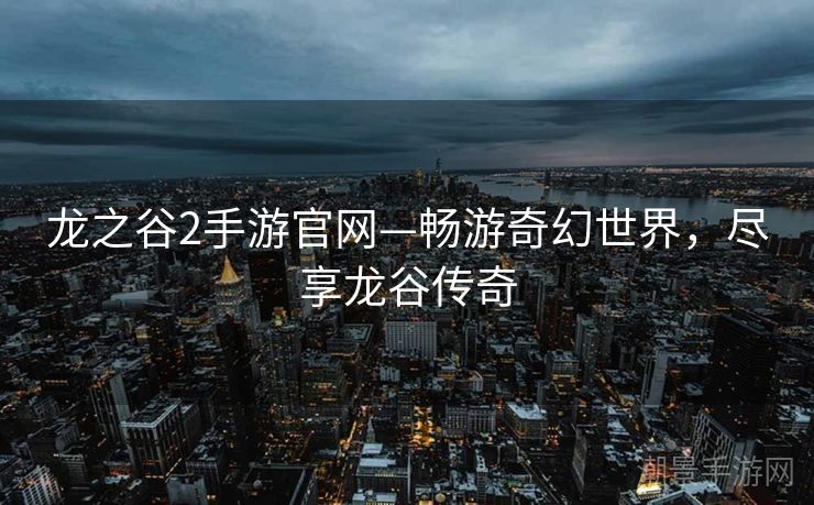 龙之谷2手游官网—畅游奇幻世界，尽享龙谷传奇