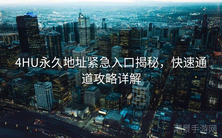 4HU永久地址紧急入口揭秘，快速通道攻略详解