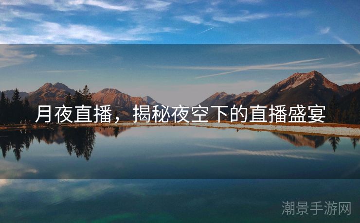 月夜直播，揭秘夜空下的直播盛宴