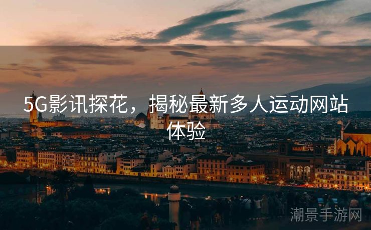 5G影讯探花，揭秘最新多人运动网站体验