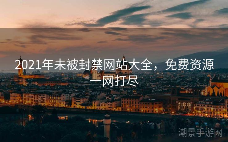 2021年未被封禁网站大全，免费资源一网打尽