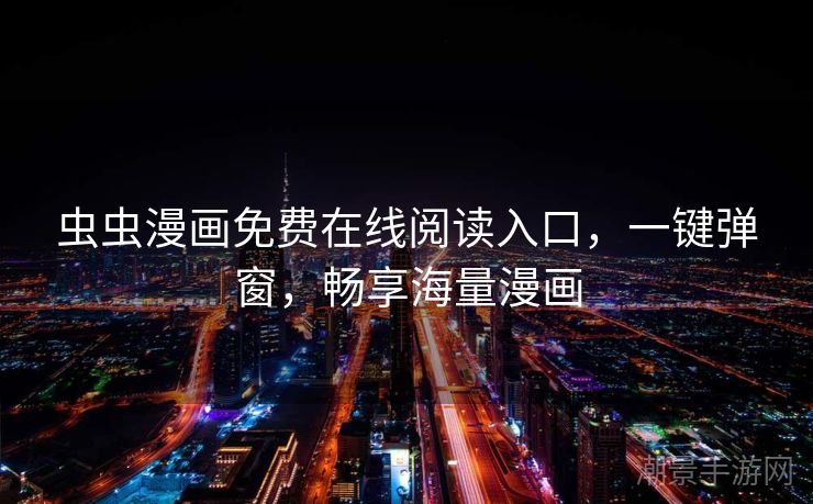 虫虫漫画免费在线阅读入口，一键弹窗，畅享海量漫画