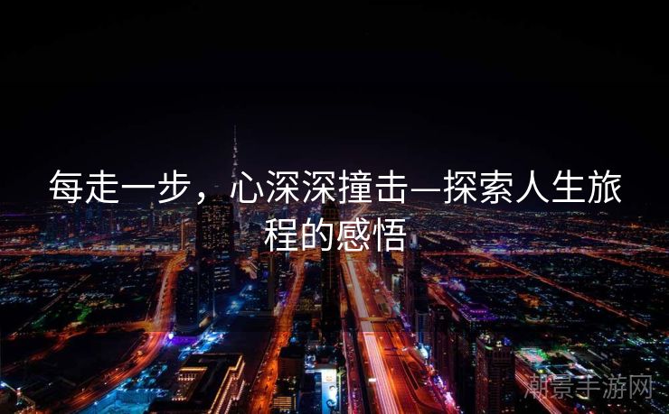 每走一步，心深深撞击—探索人生旅程的感悟