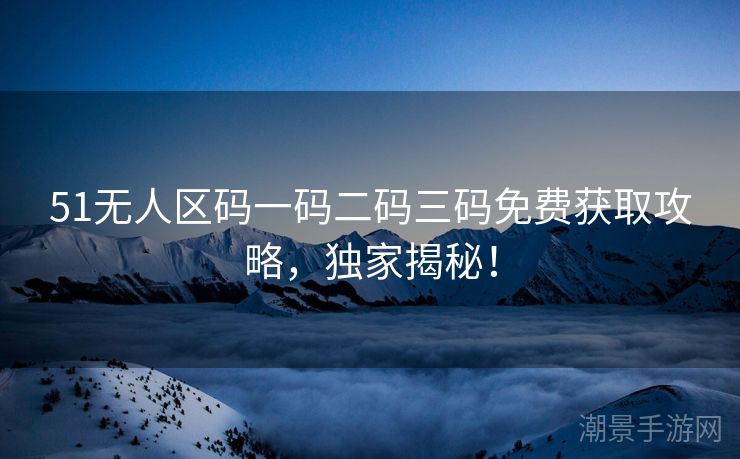 51无人区码一码二码三码免费获取攻略，独家揭秘！