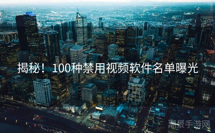 揭秘！100种禁用视频软件名单曝光