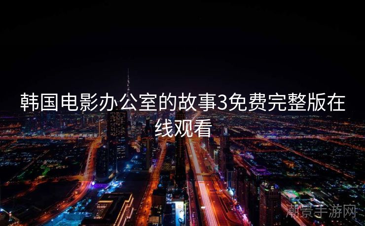 韩国电影办公室的故事3免费完整版在线观看
