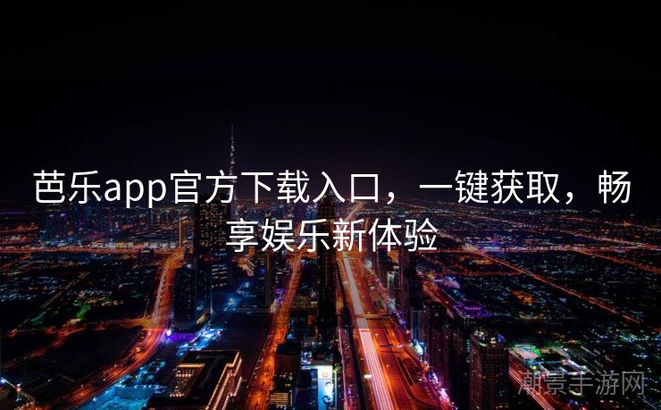 芭乐app官方下载入口，一键获取，畅享娱乐新体验
