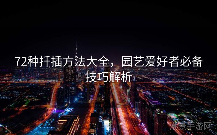 72种扦插方法大全，园艺爱好者必备技巧解析