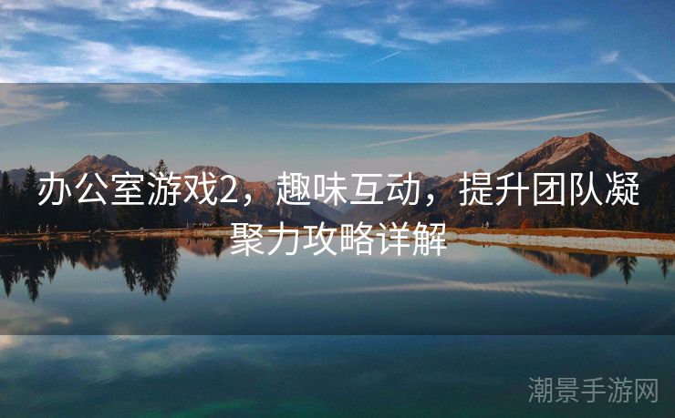 办公室游戏2，趣味互动，提升团队凝聚力攻略详解
