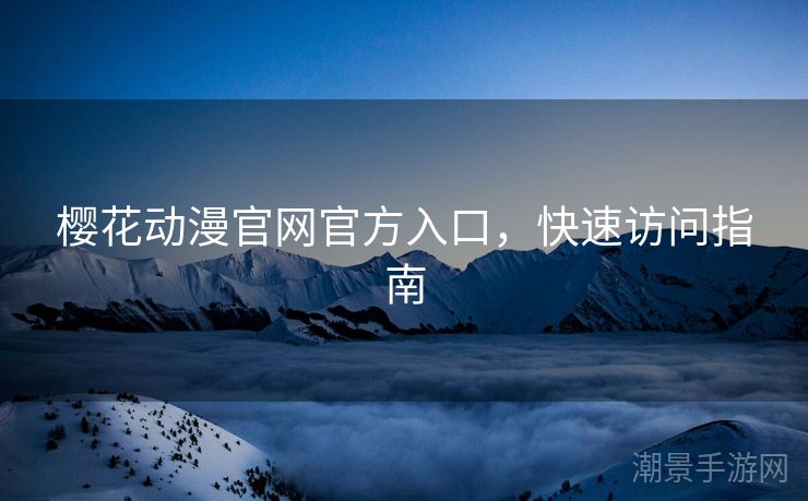 樱花动漫官网官方入口，快速访问指南