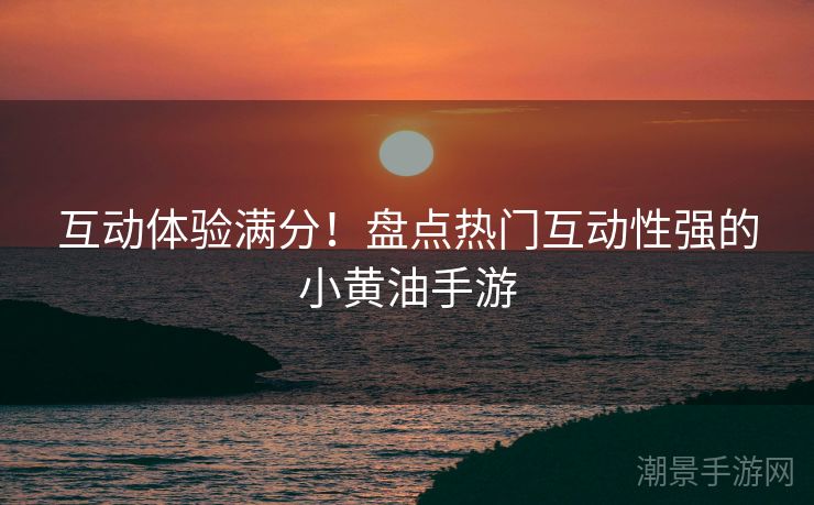 互动体验满分！盘点热门互动性强的小黄油手游