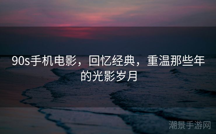 90s手机电影，回忆经典，重温那些年的光影岁月