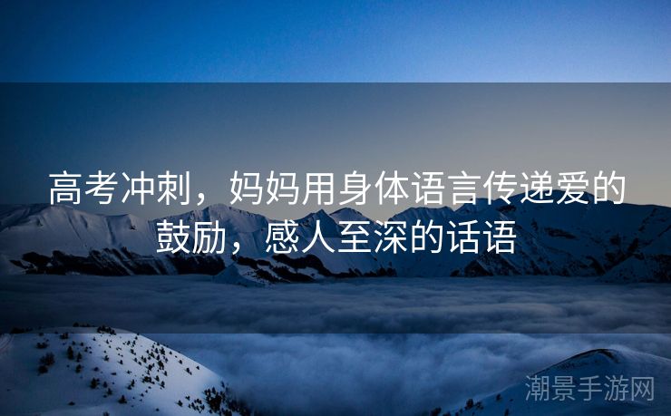 高考冲刺，妈妈用身体语言传递爱的鼓励，感人至深的话语