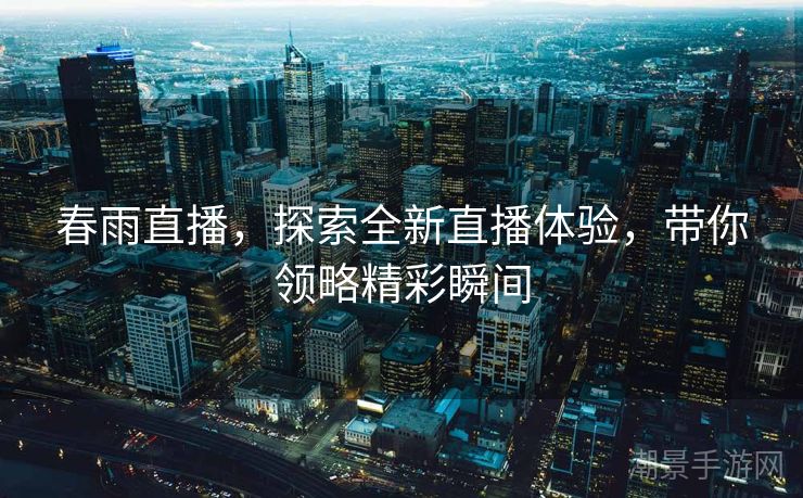 春雨直播，探索全新直播体验，带你领略精彩瞬间