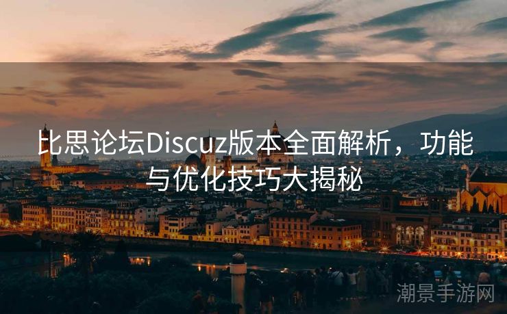 比思论坛Discuz版本全面解析，功能与优化技巧大揭秘