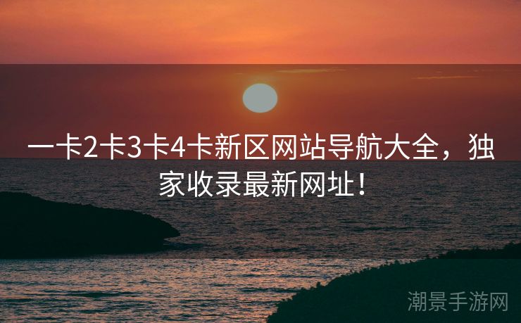 一卡2卡3卡4卡新区网站导航大全，独家收录最新网址！
