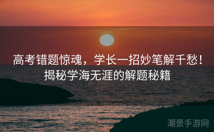 高考错题惊魂，学长一招妙笔解千愁！揭秘学海无涯的解题秘籍