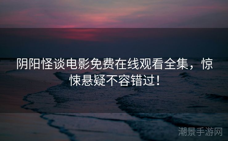 阴阳怪谈电影免费在线观看全集，惊悚悬疑不容错过！