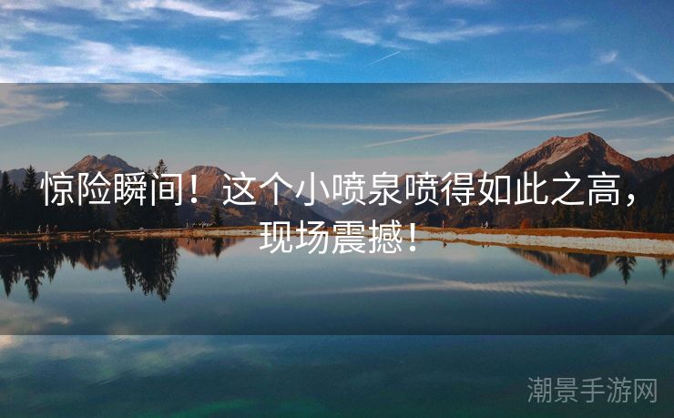 惊险瞬间！这个小喷泉喷得如此之高，现场震撼！