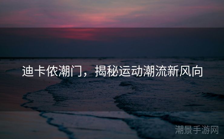 迪卡侬潮门，揭秘运动潮流新风向