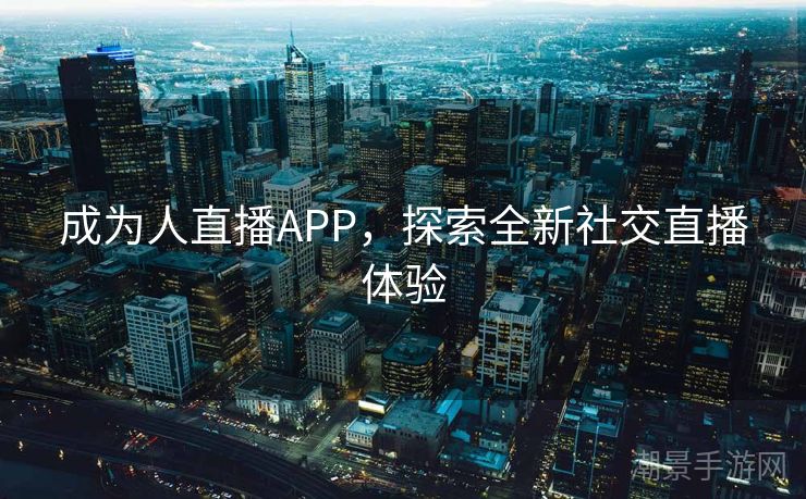 成为人直播APP，探索全新社交直播体验