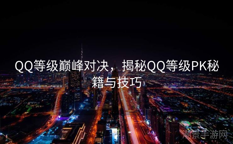 QQ等级巅峰对决，揭秘QQ等级PK秘籍与技巧