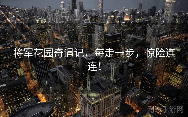 将军花园奇遇记，每走一步，惊险连连！