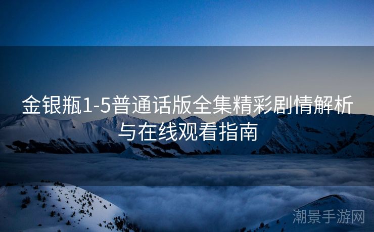 金银瓶1-5普通话版全集精彩剧情解析与在线观看指南