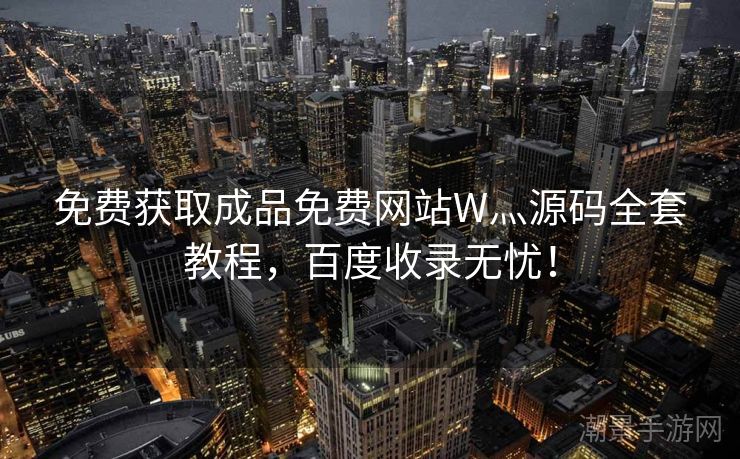 免费获取成品免费网站W灬源码全套教程，百度收录无忧！