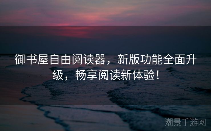 御书屋自由阅读器，新版功能全面升级，畅享阅读新体验！