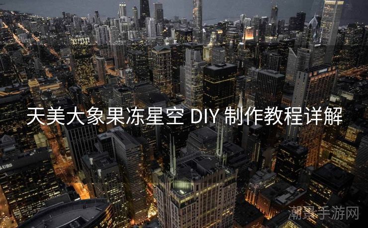 天美大象果冻星空 DIY 制作教程详解