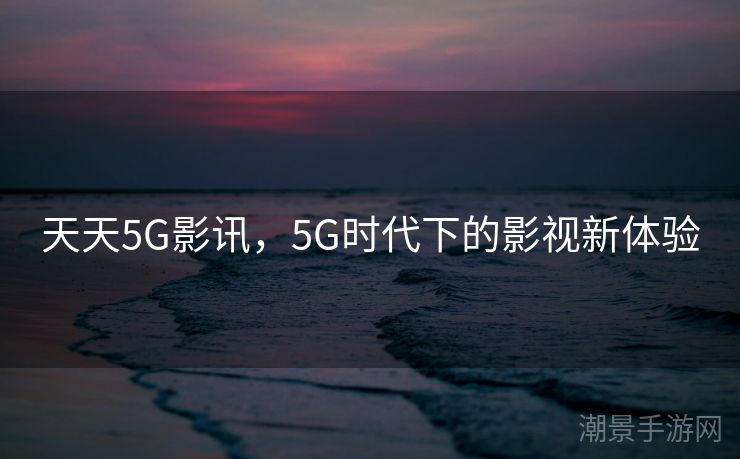天天5G影讯，5G时代下的影视新体验