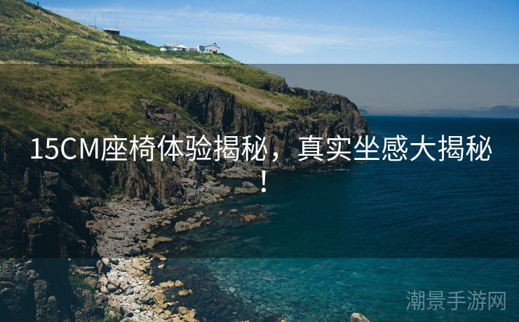 15CM座椅体验揭秘，真实坐感大揭秘！