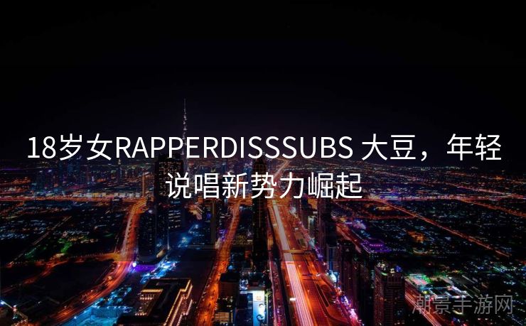 18岁女RAPPERDISSSUBS 大豆，年轻说唱新势力崛起